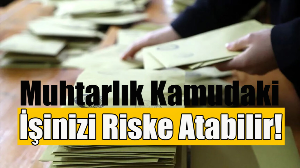 Muhtarlık kamudaki işinizi riske atabilir